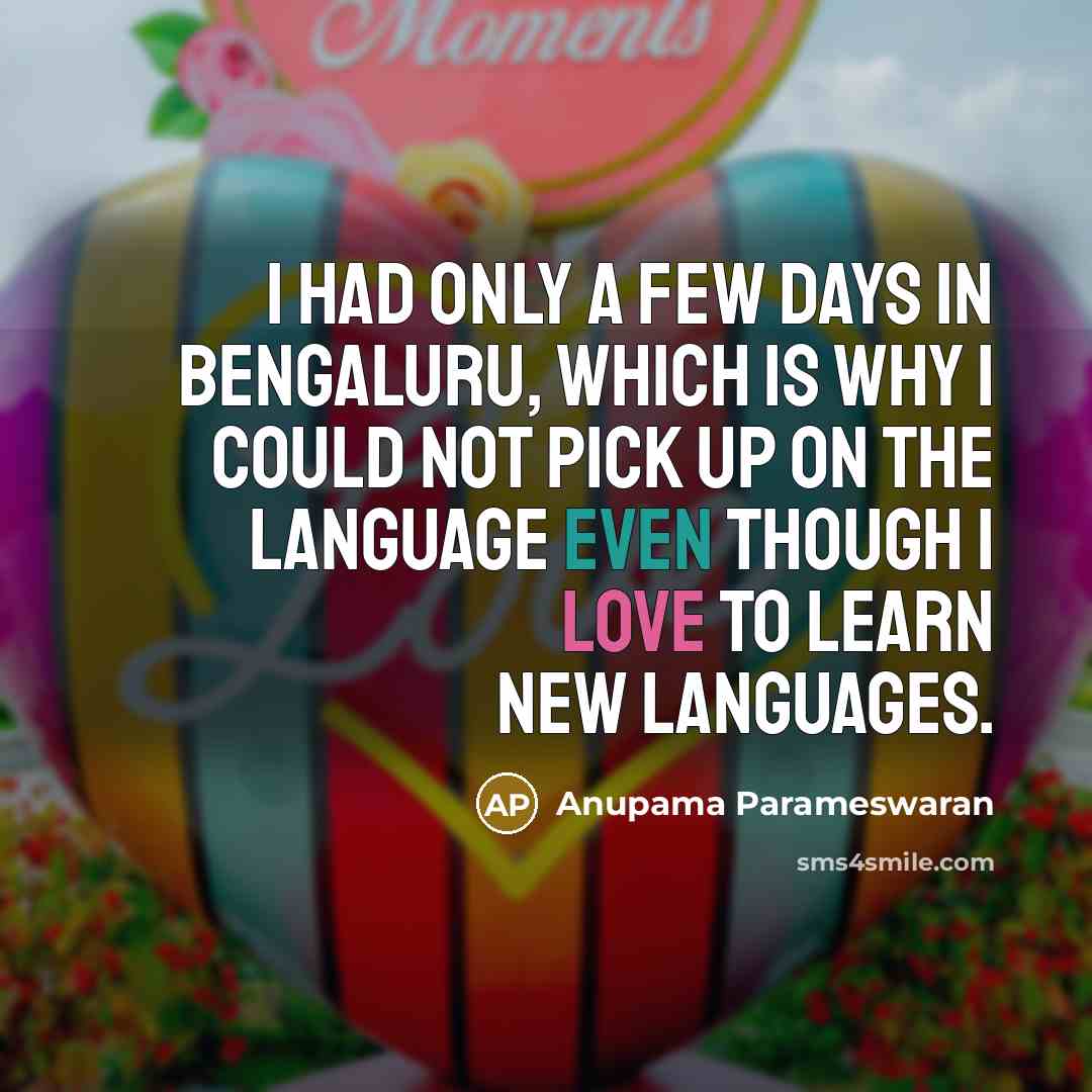 “I had only a few days in Bengaluru, which is why I could not pick up on the language even though I love to learn new languages.” quote by Anupama Parameswaran