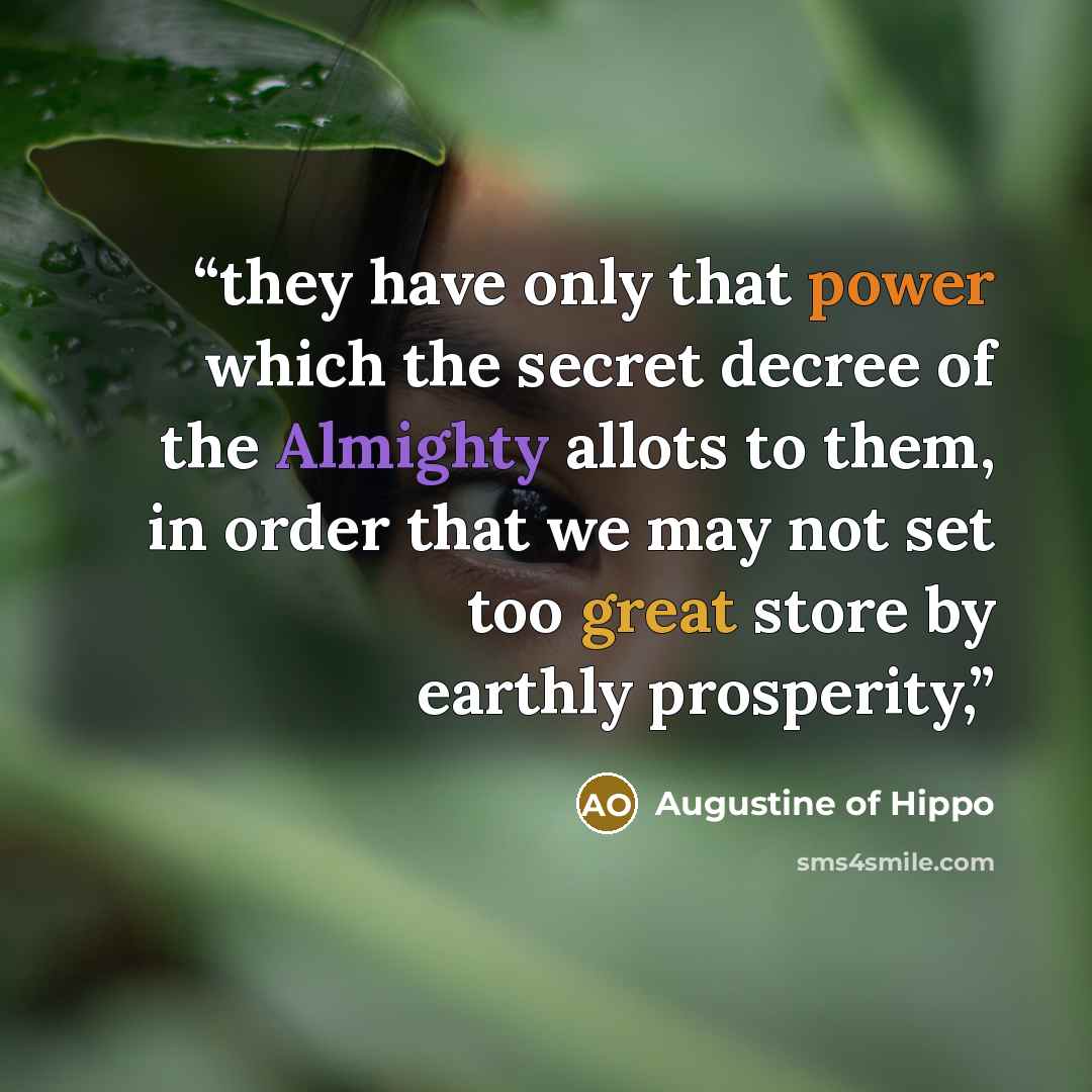 “they have only that power which the secret decree of the Almighty allots to them, in order that we may not set too great store by earthly prosperity,” quote by Augustine of Hippo