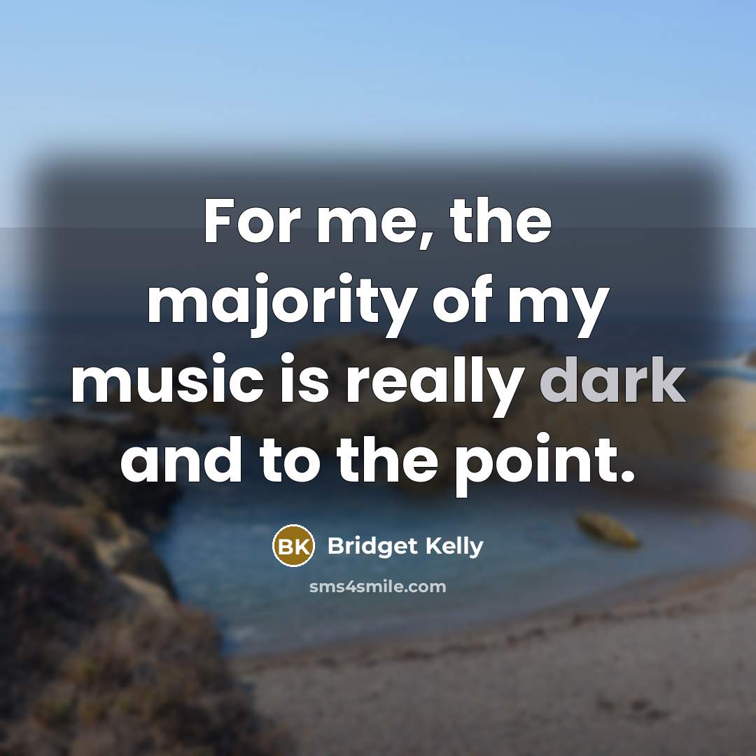 “For me, the majority of my music is really dark…” quote by Bridget Kelly