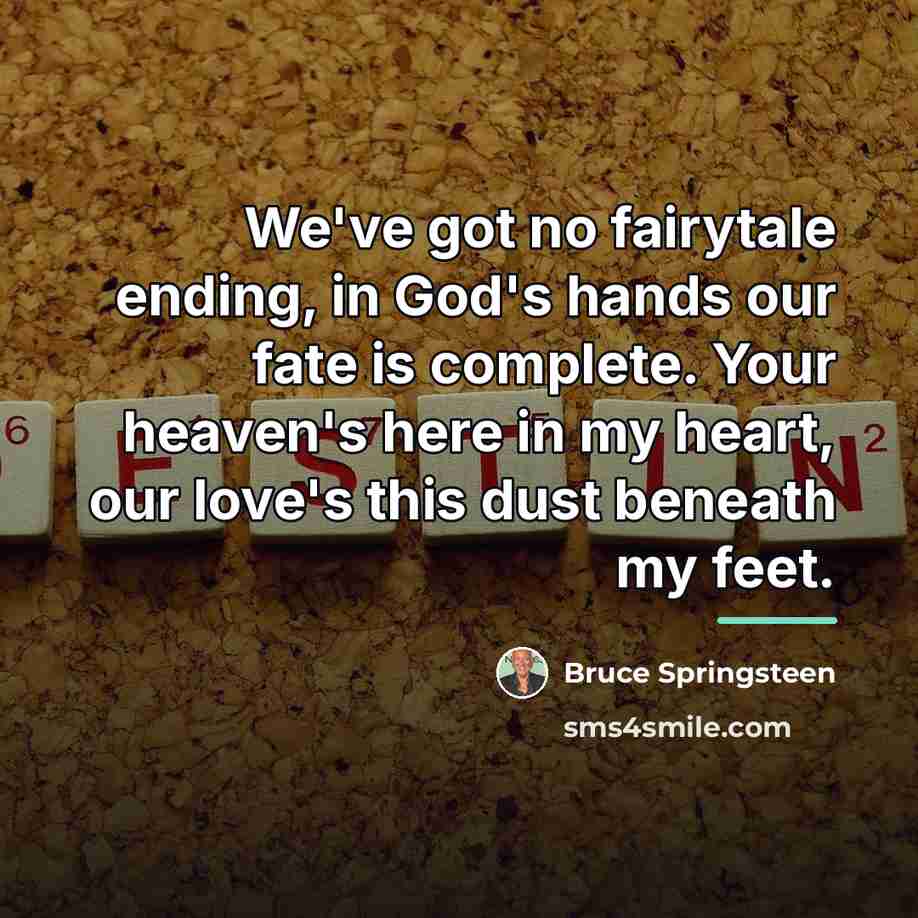 “We've got no fairytale ending, in God's hands our fate…” quote by Bruce Springsteen