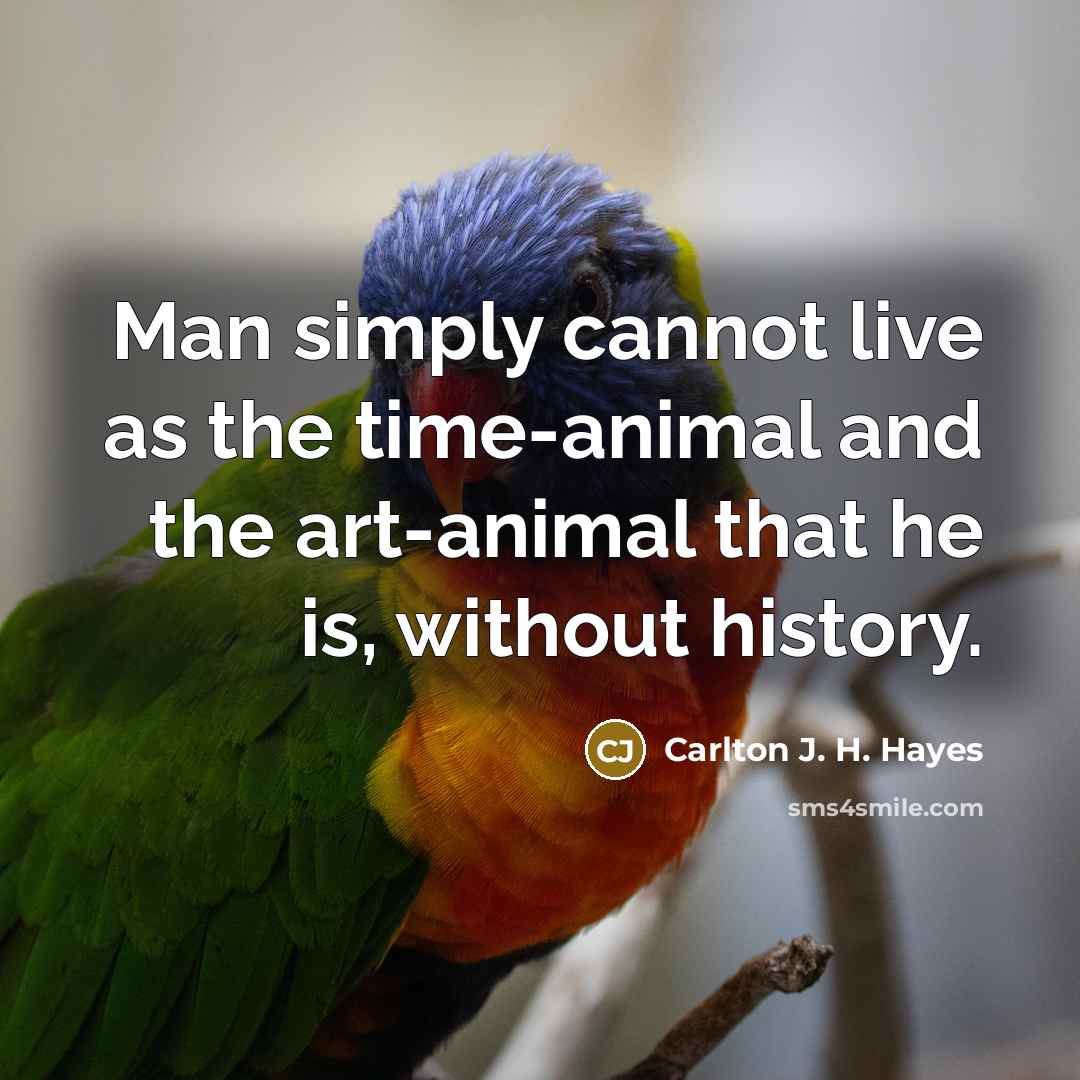 “Man simply cannot live as the time-animal and the art-animal…” quote by Carlton J. H. Hayes