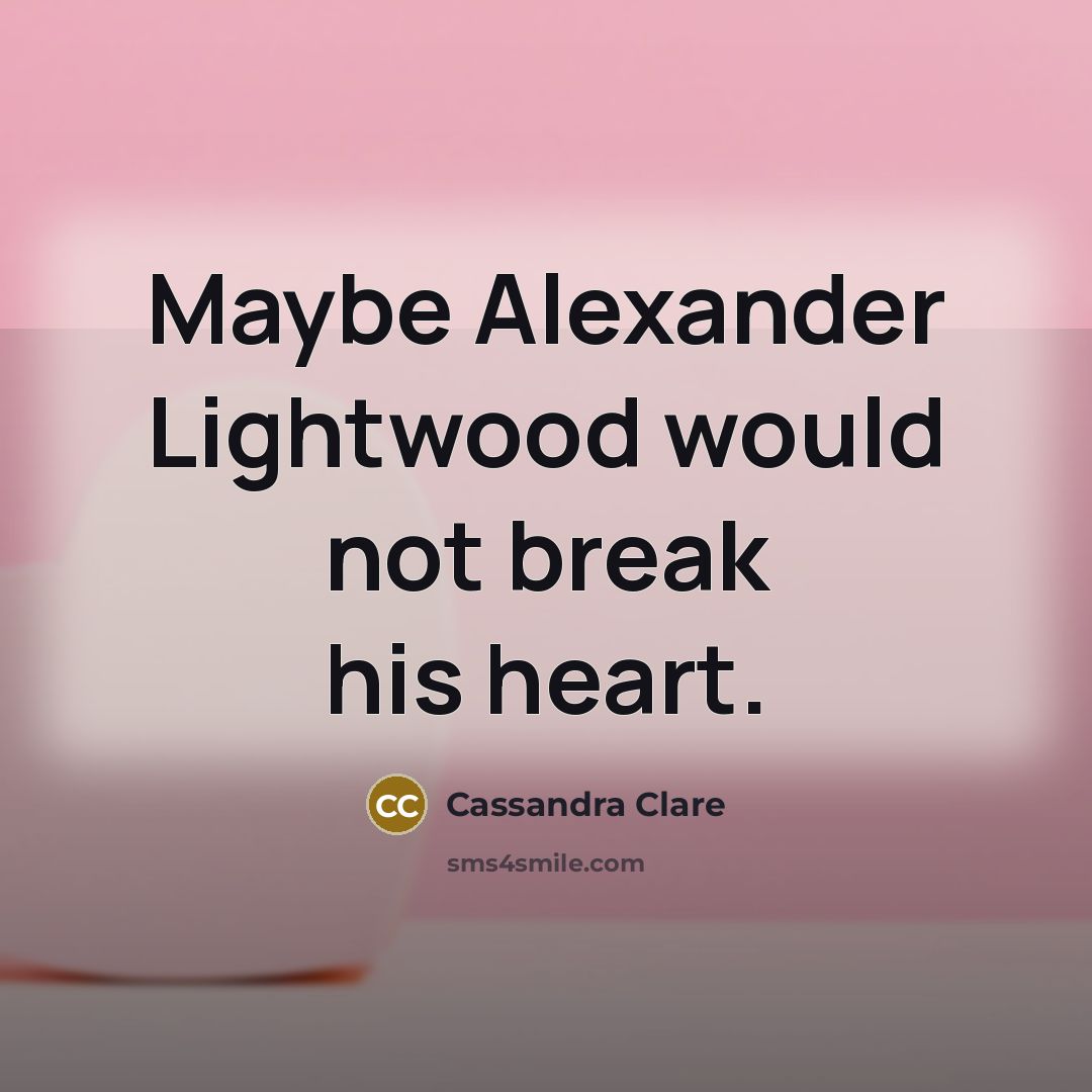 “Maybe Alexander Lightwood would not break his heart.…” quote by Cassandra Clare