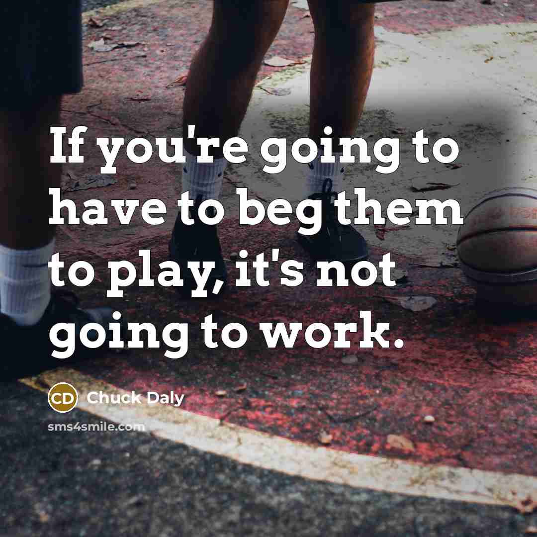 “If you're going to have to beg them to play,…” quote by Chuck Daly