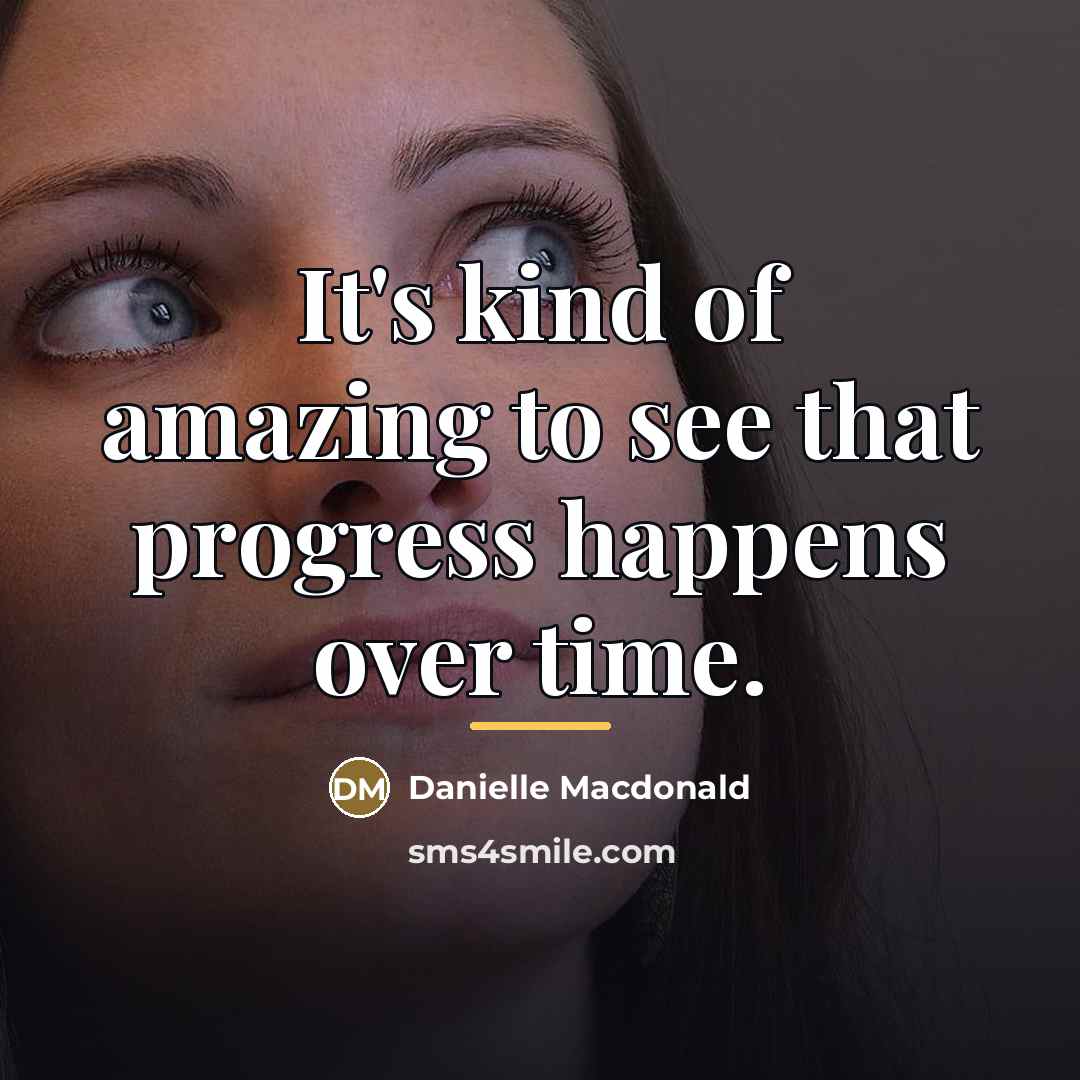 “It's kind of amazing to see that progress happens over…” quote by Danielle Macdonald