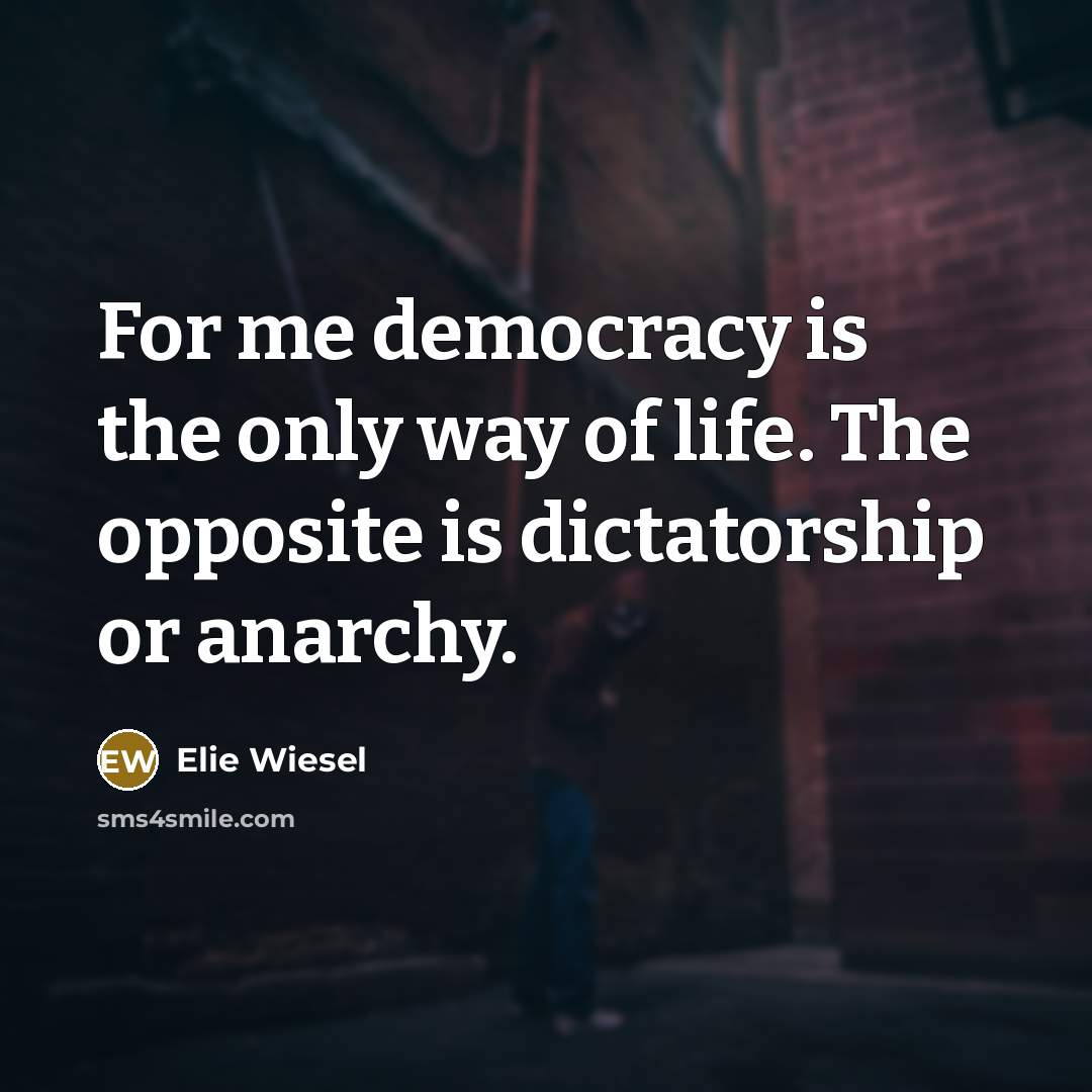 “For me democracy is the only way of life. The…” quote by Elie Wiesel