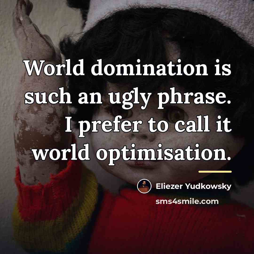 “World domination is such an ugly phrase. I prefer to…” quote by Eliezer Yudkowsky