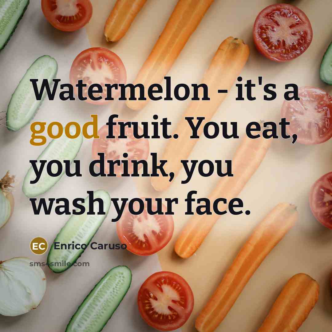 “Watermelon - it's a good fruit. You eat, you drink,…” quote by Enrico Caruso