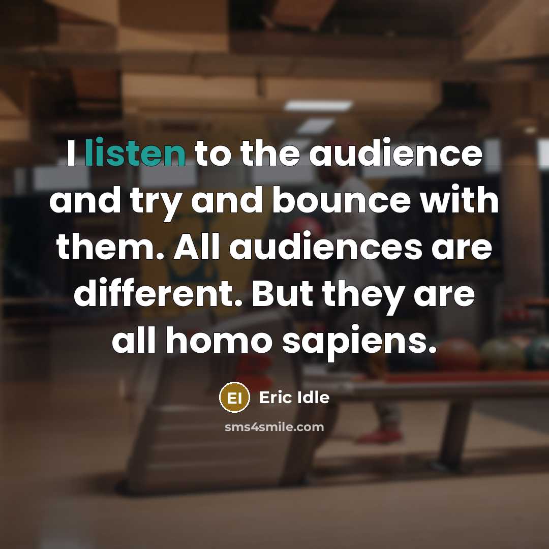 “I listen to the audience and try and bounce with…” quote by Eric Idle