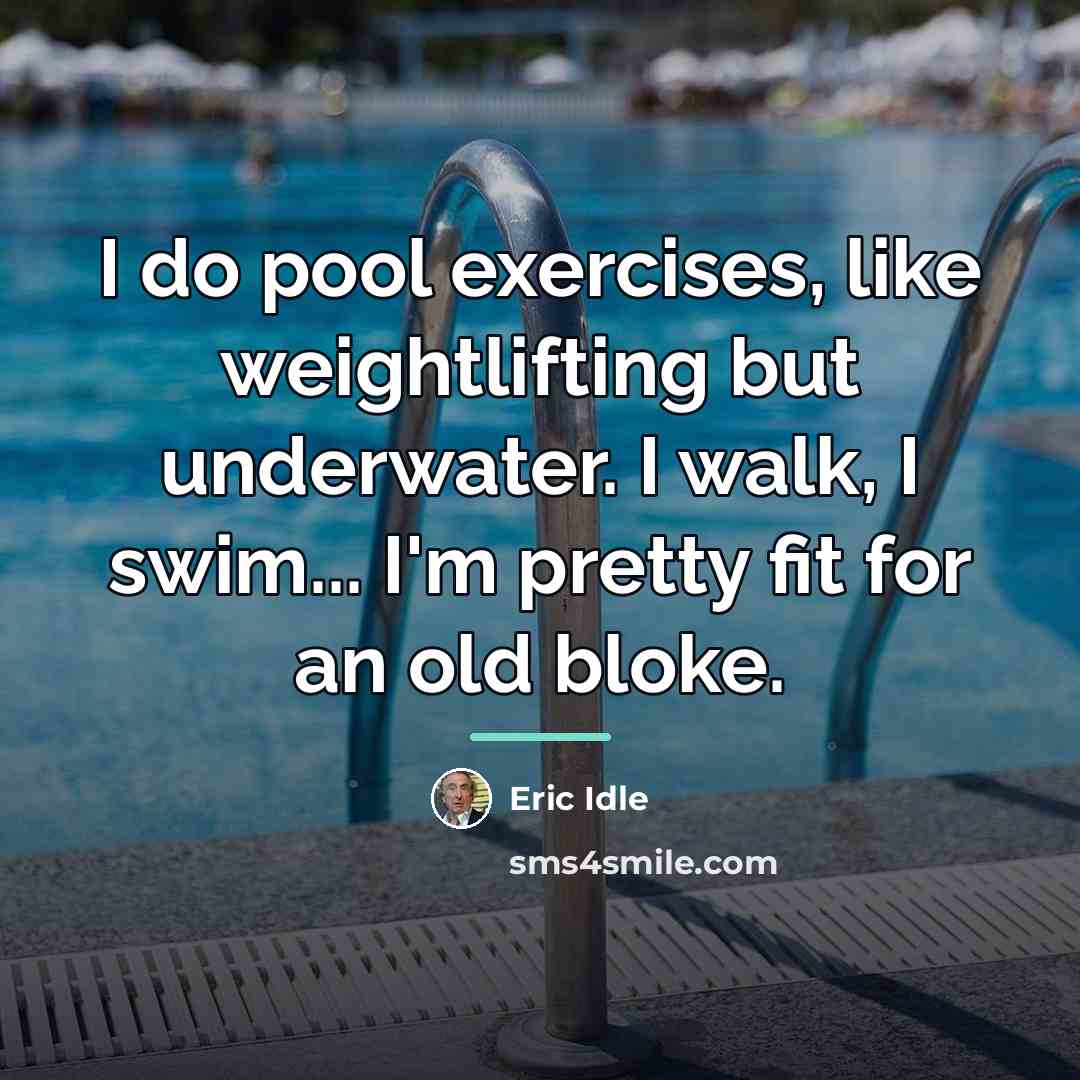 “I do pool exercises, like weightlifting but underwater. I walk,…” quote by Eric Idle