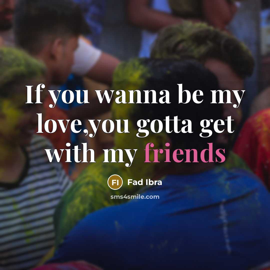 “If you wanna be my love,you gotta get with my friends” quote by Fad Ibra