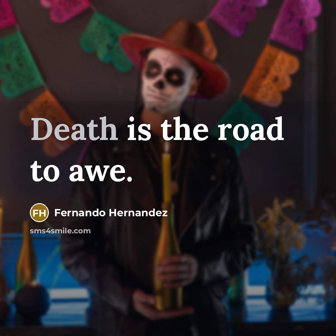 “Death is the road to awe.” quote by Fernando Hernandez