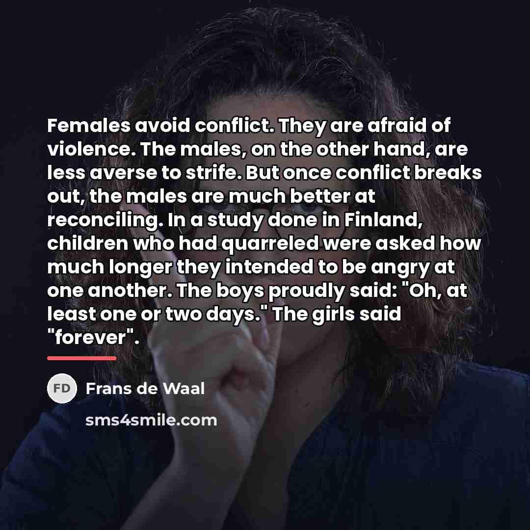 “Females avoid conflict. They are afraid of violence. The males,…” quote by Frans de Waal