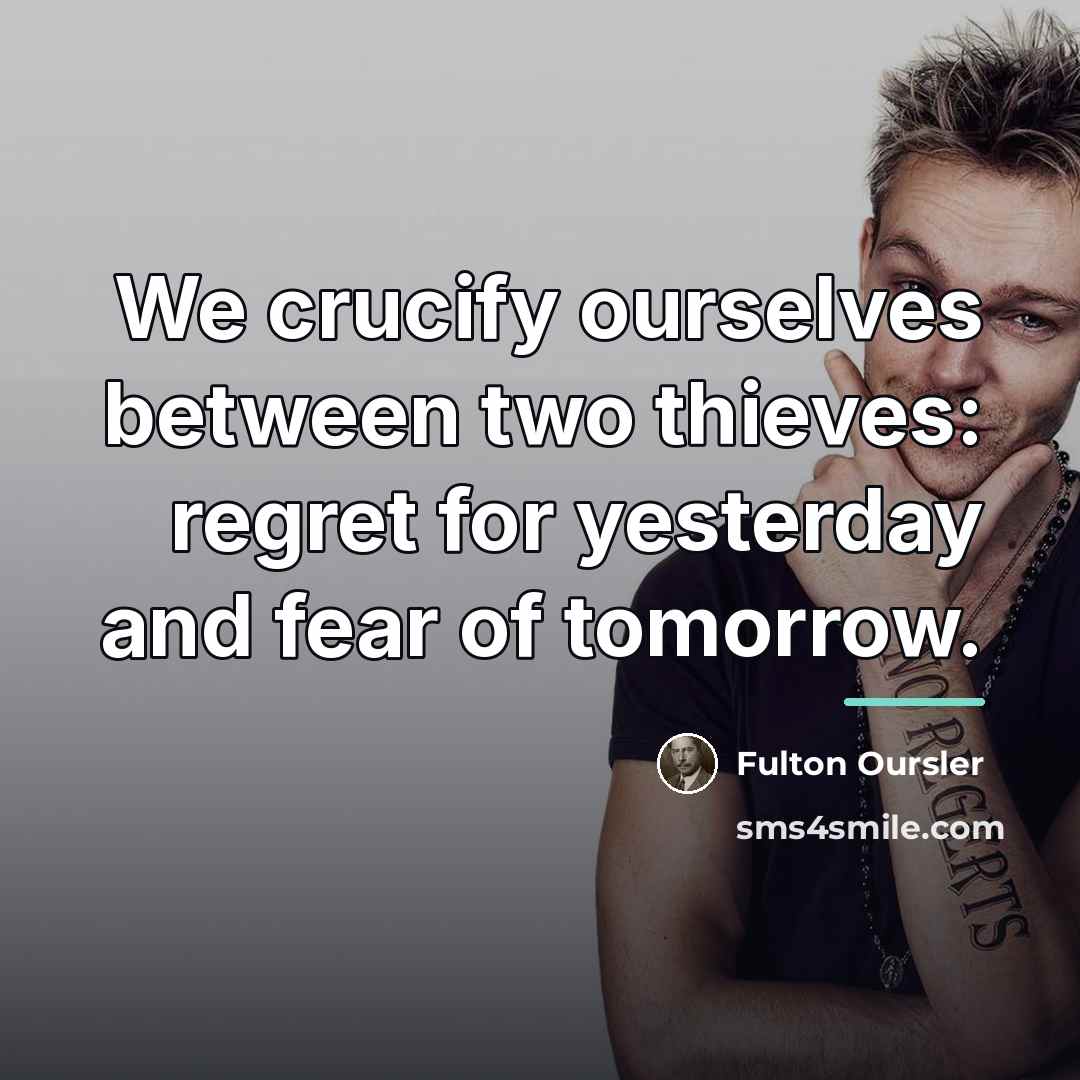 “We crucify ourselves between two thieves: regret for yesterday and…” quote by Fulton Oursler
