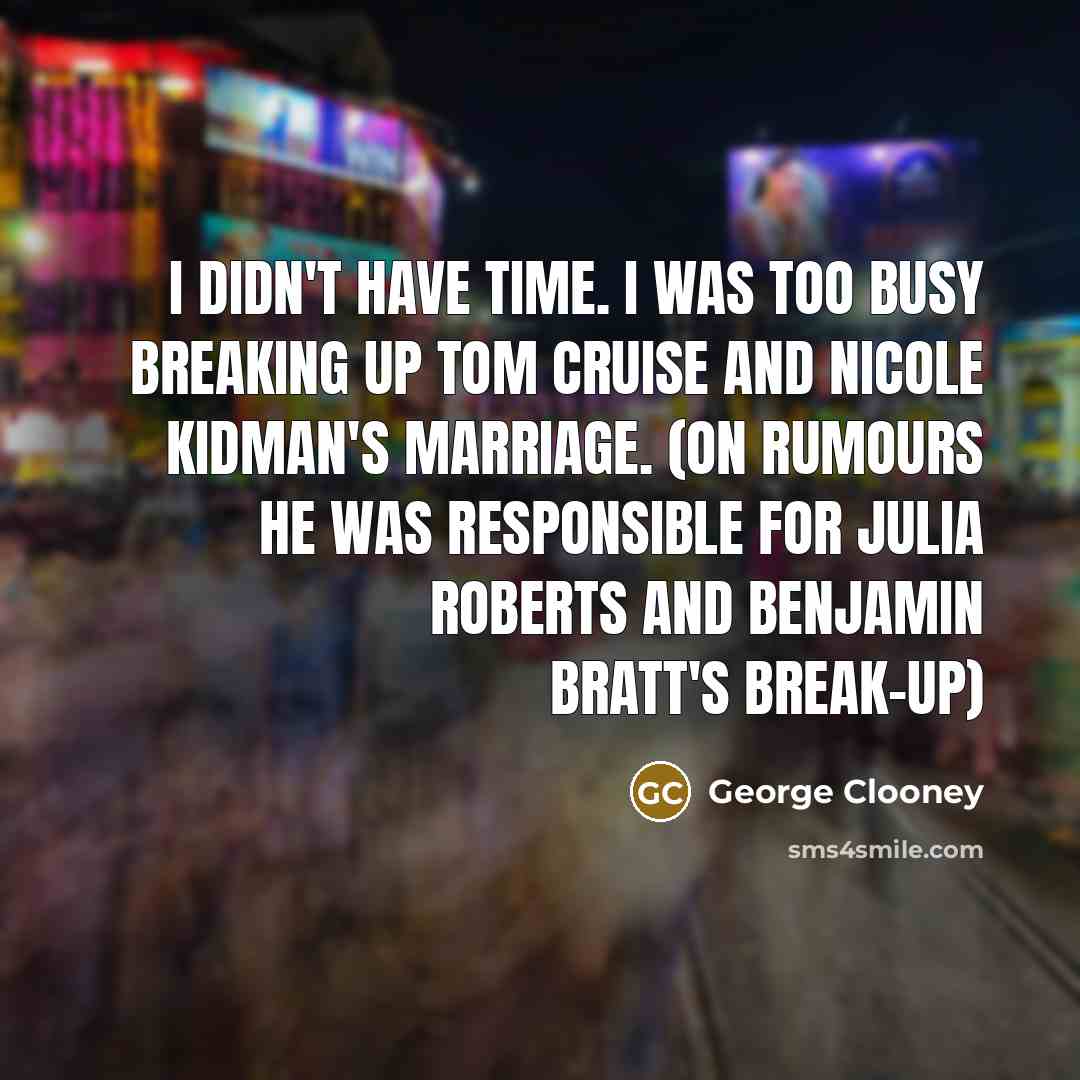 “I didn't have time. I was too busy breaking up…” quote by George Clooney