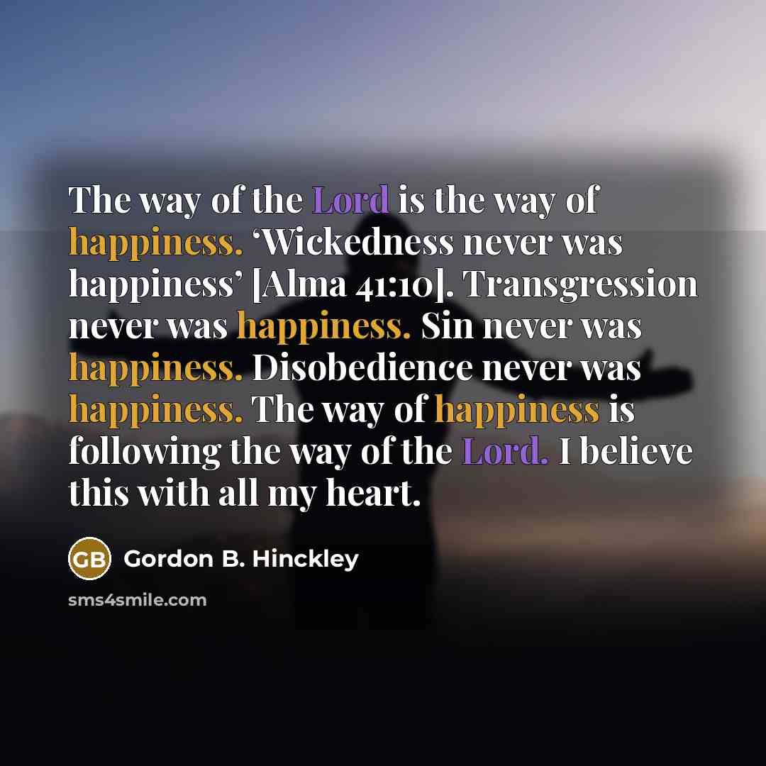 “The way of the Lord is the way of happiness.…” quote by Gordon B. Hinckley