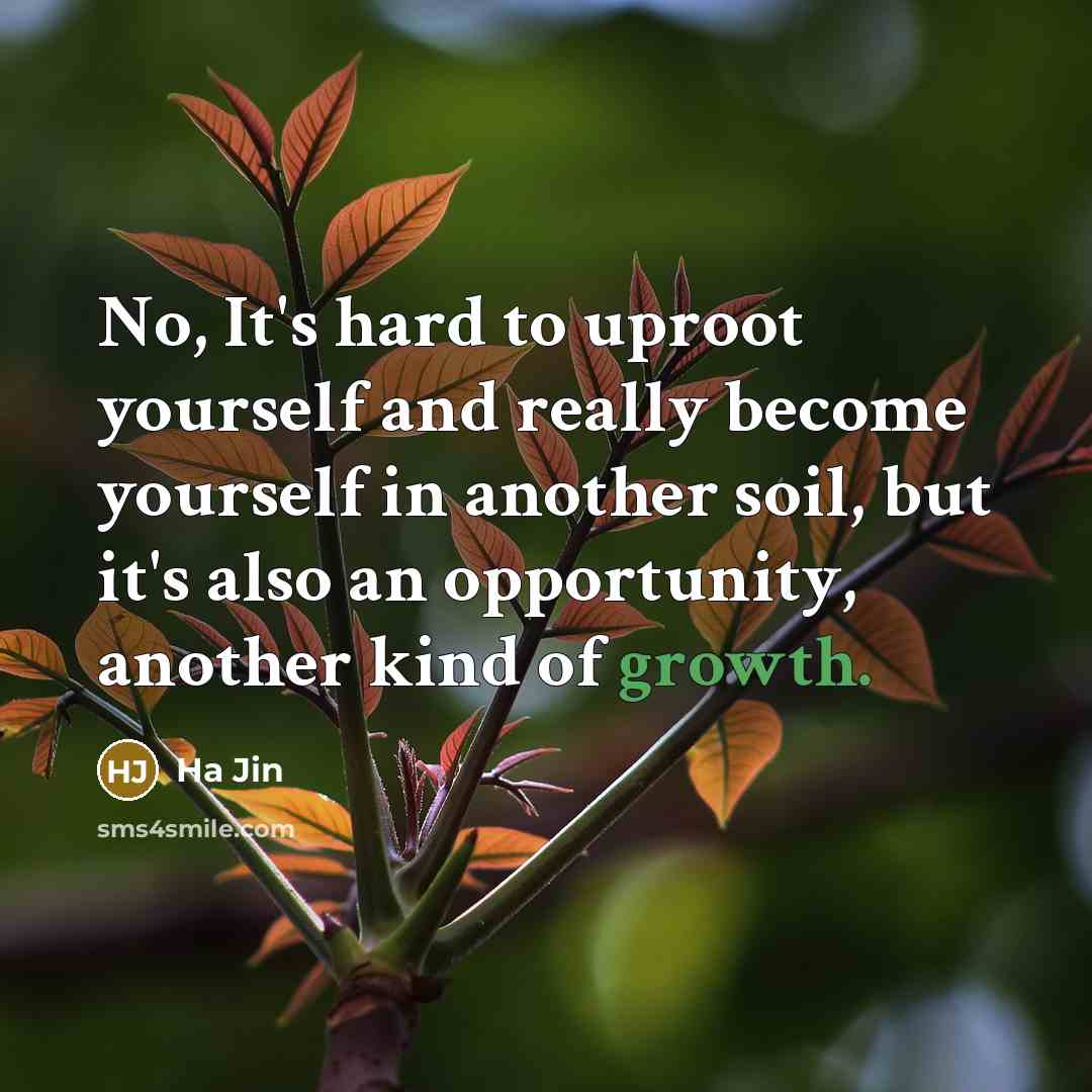 “No, It's hard to uproot yourself and really become yourself…” quote by Ha Jin