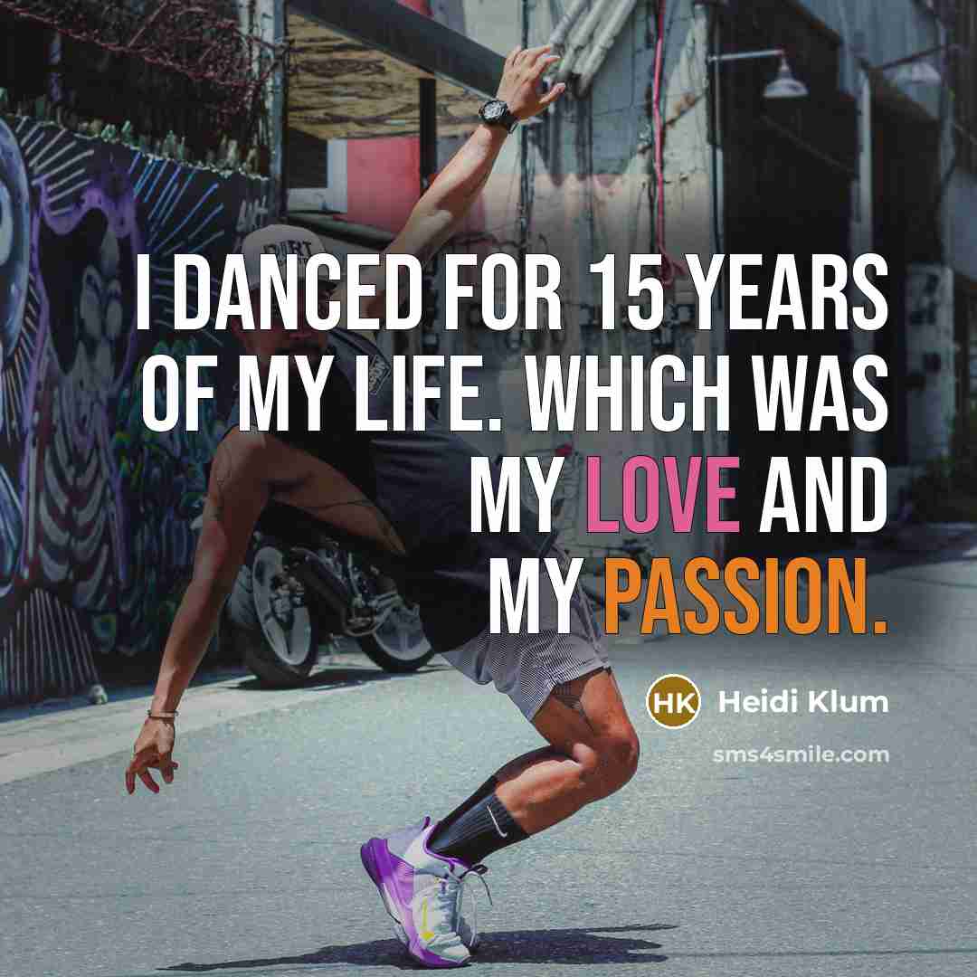 “I danced for 15 years of my life. Which was my love and my passion.” quote by Heidi Klum