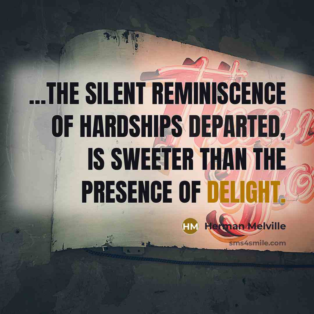 “...The silent reminiscence of hardships departed, is sweeter than the…” quote by Herman Melville