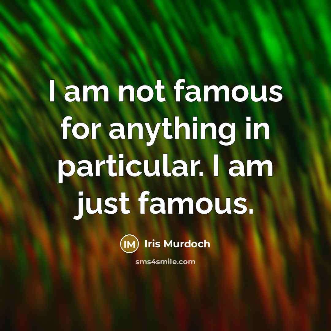 “I am not famous for anything in particular. I am just famous.” quote by Iris Murdoch