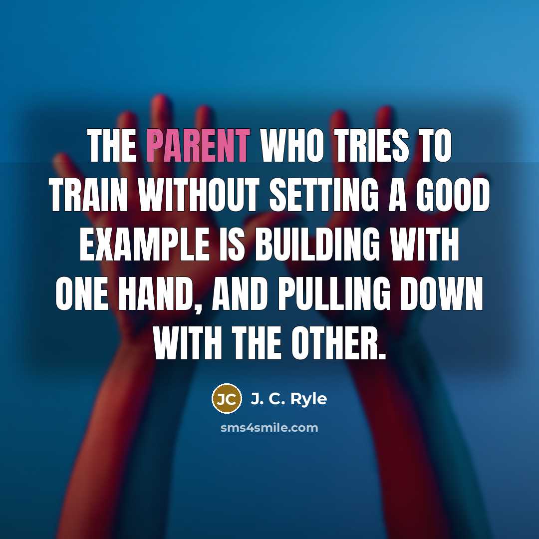 “The parent who tries to train without setting a good…” quote by J. C. Ryle