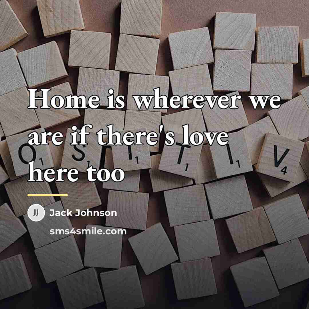 “Home is wherever we are if there's love here too…” quote by Jack Johnson