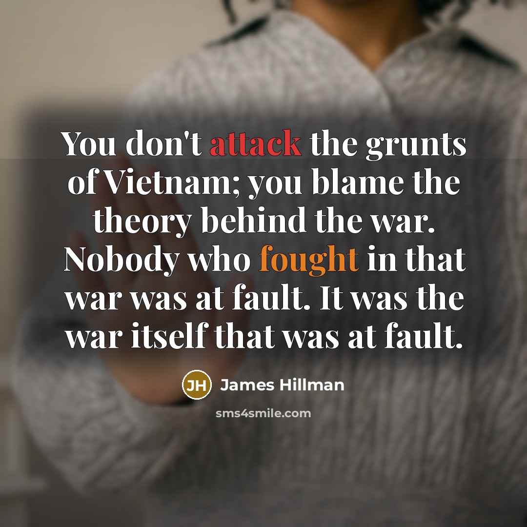 “You don't attack the grunts of Vietnam; you blame the…” quote by James Hillman