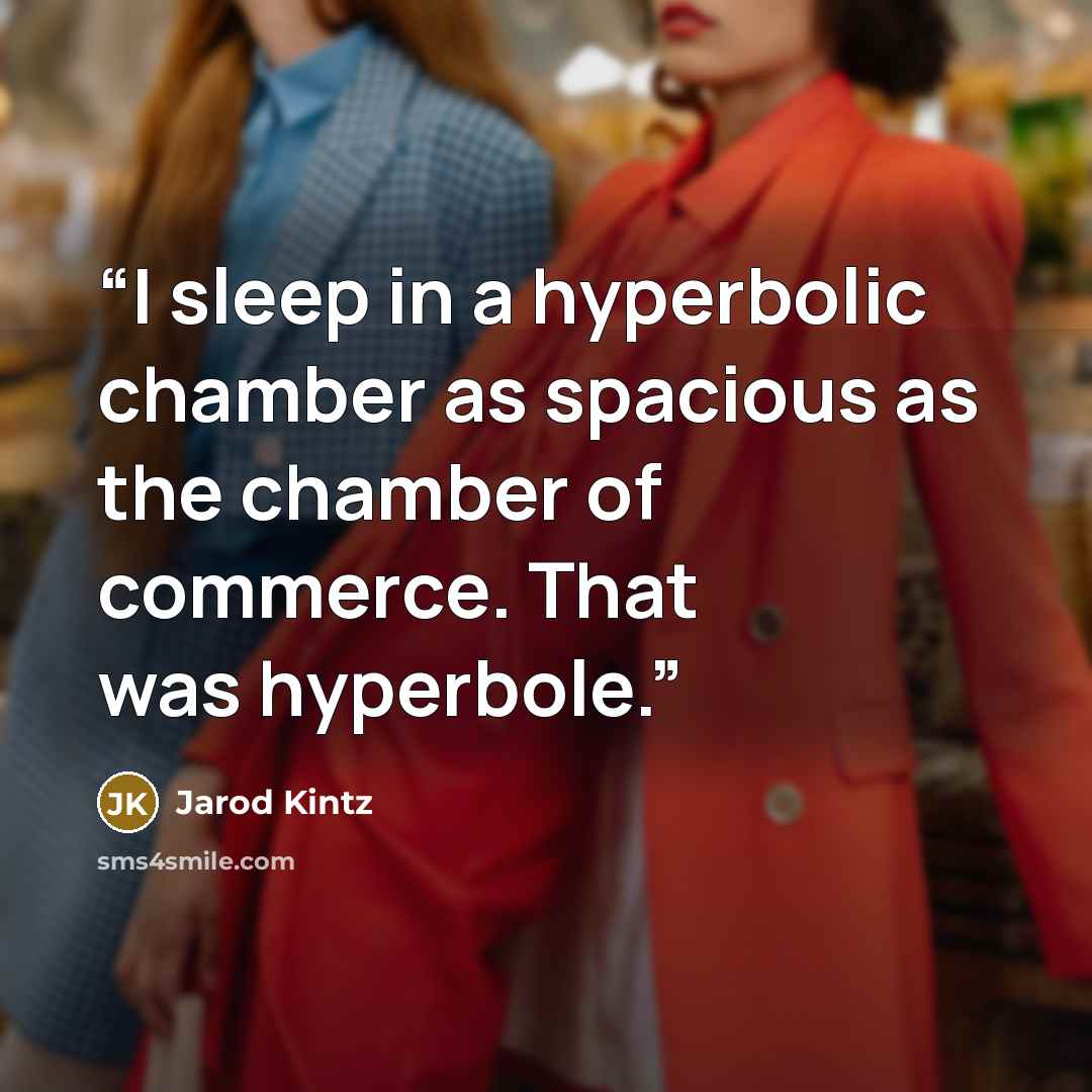 “I sleep in a hyperbolic chamber as spacious as the chamber of commerce. That was hyperbole.” quote by Jarod Kintz