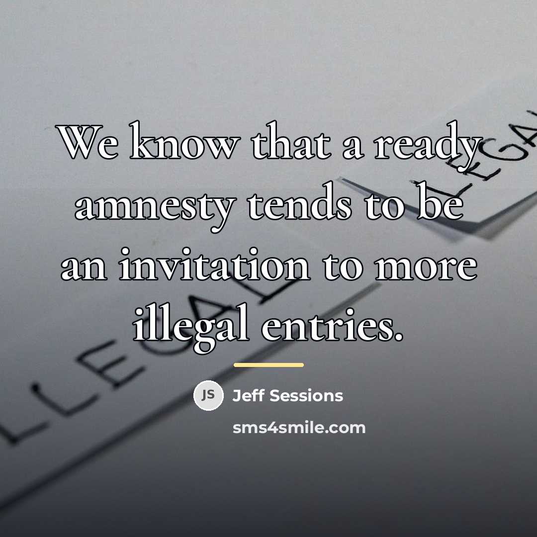 “We know that a ready amnesty tends to be an…” quote by Jeff Sessions