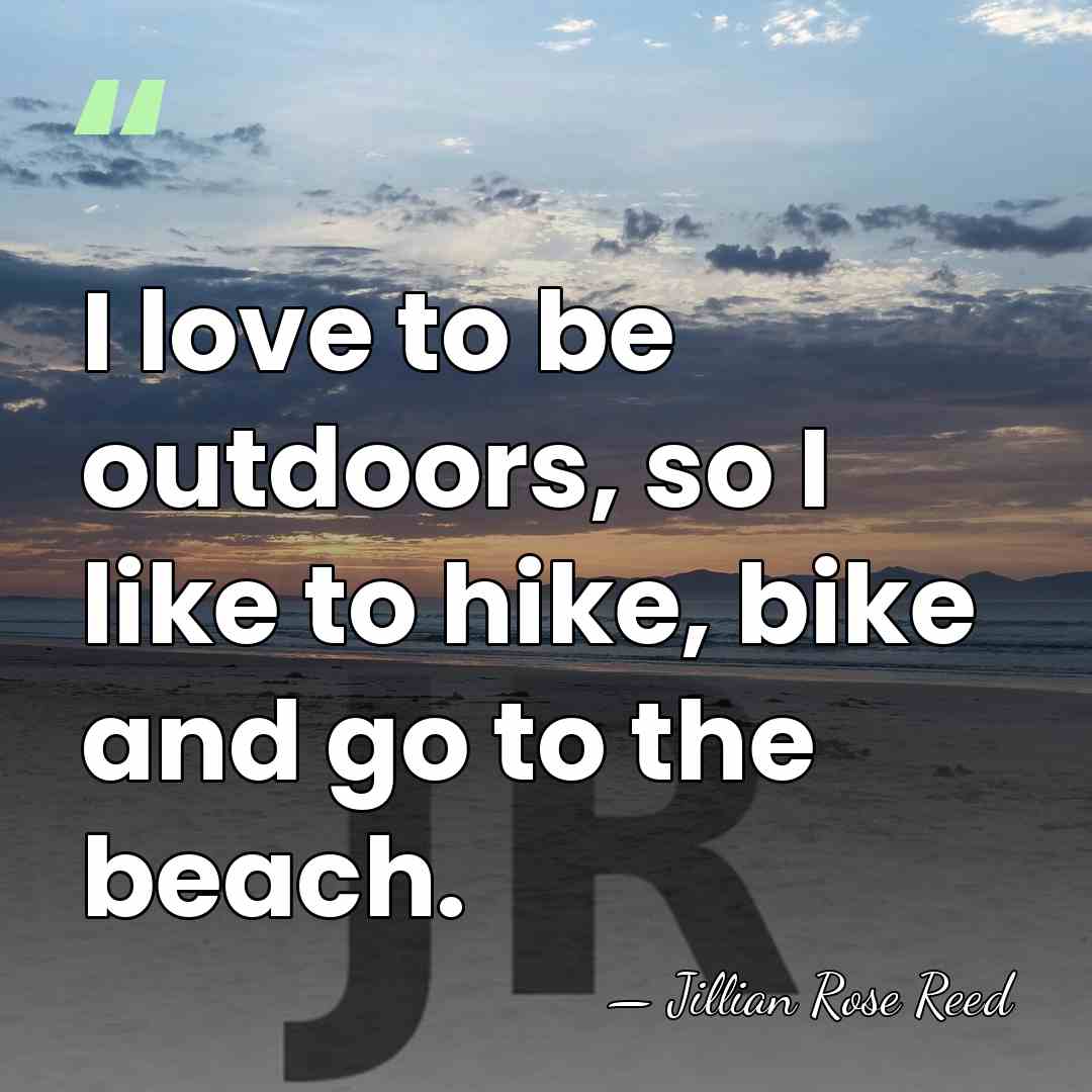 I love to be outdoors, so I like to hike, bike and&hellip; - Jillian Rose Reed
