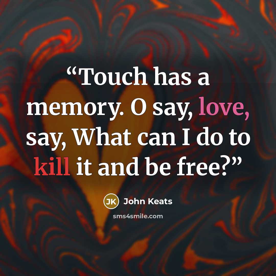 “Touch has a memory. O say, love, say, What can I do to kill it and be free?” quote by John Keats