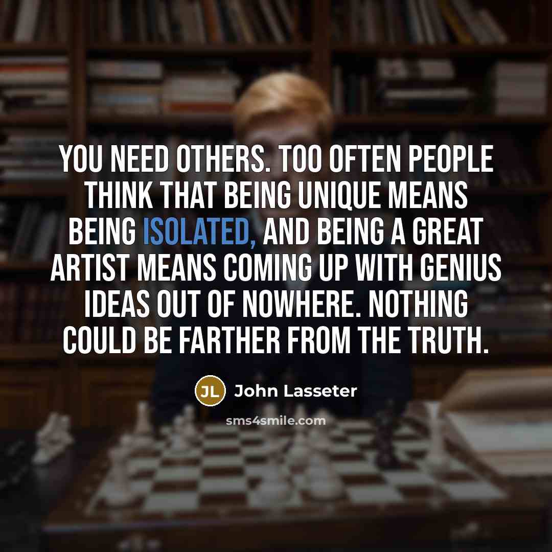 “You need others. Too often people think that being unique…” quote by John Lasseter