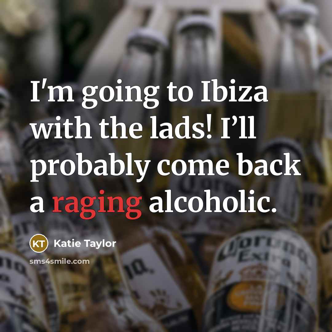 “I'm going to Ibiza with the lads! I’ll probably come back a raging alcoholic.” quote by Katie Taylor