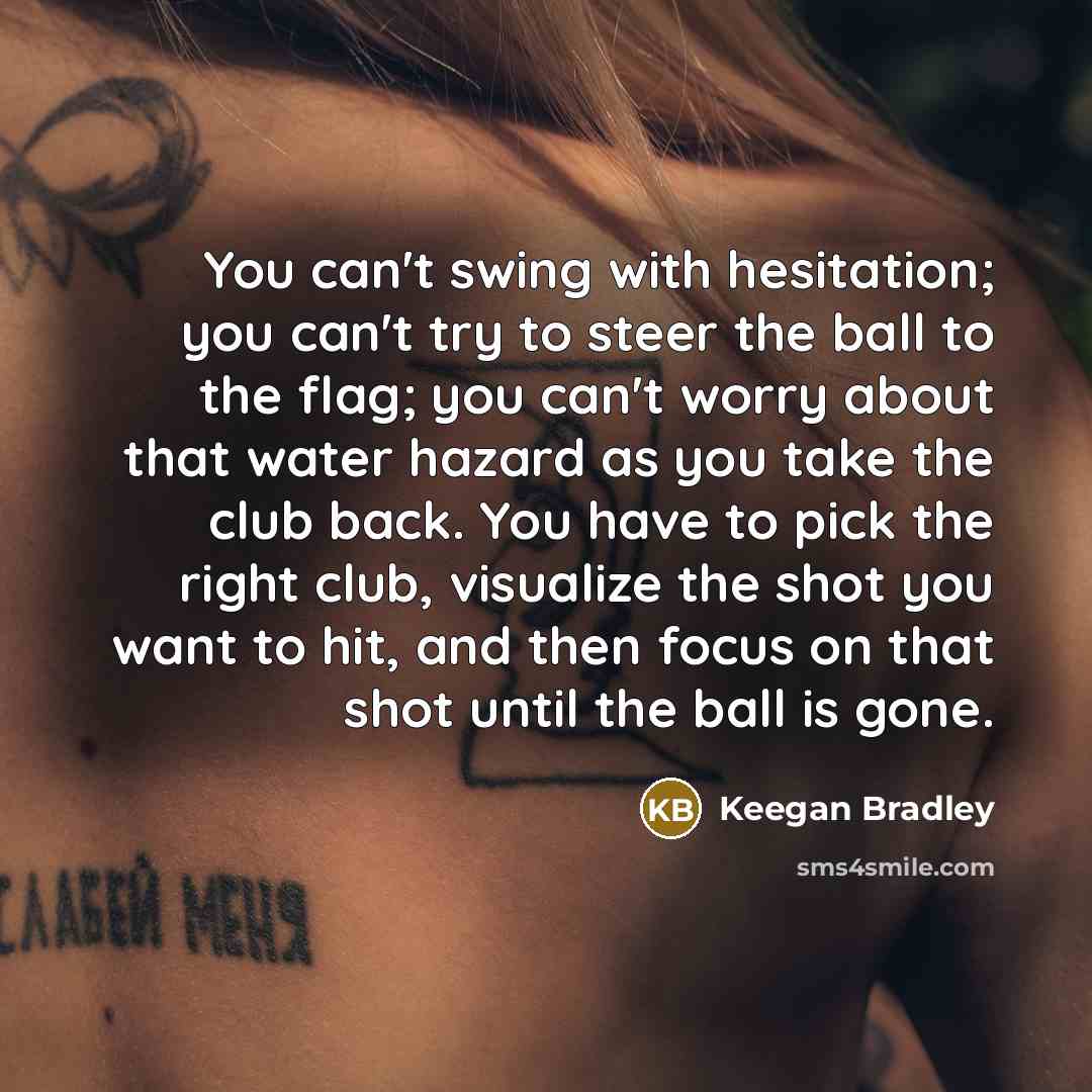 “You can't swing with hesitation; you can't try to steer…” quote by Keegan Bradley