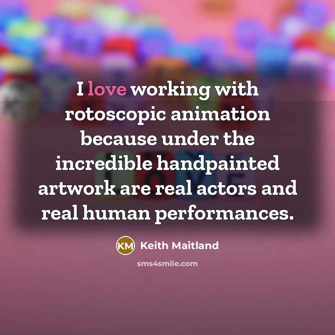 “I love working with rotoscopic animation because under the incredible…” quote by Keith Maitland