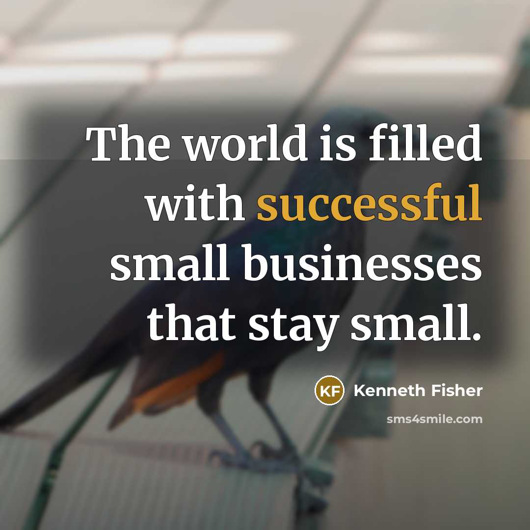 “The world is filled with successful small businesses that stay…” quote by Kenneth Fisher