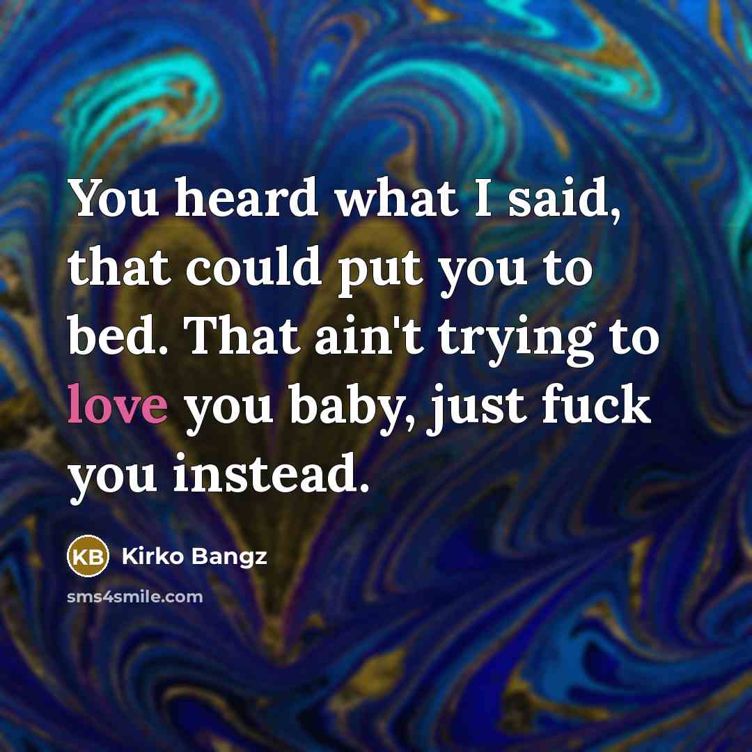 “You heard what I said, that could put you to bed. That ain't trying to love you baby, just fuck you instead.” quote by Kirko Bangz