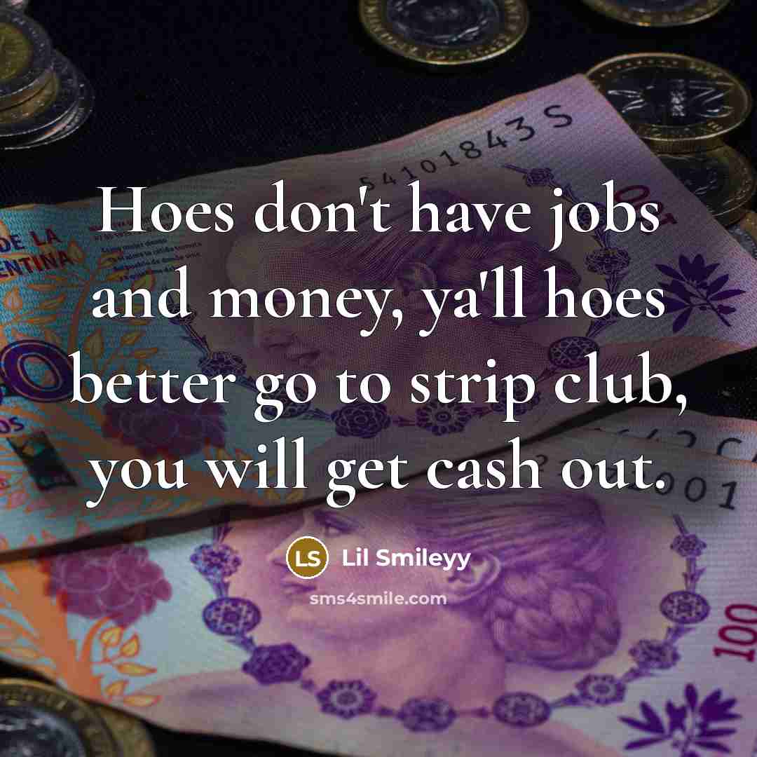 “Hoes don't have jobs and money, ya'll hoes better go…” quote by Lil Smileyy