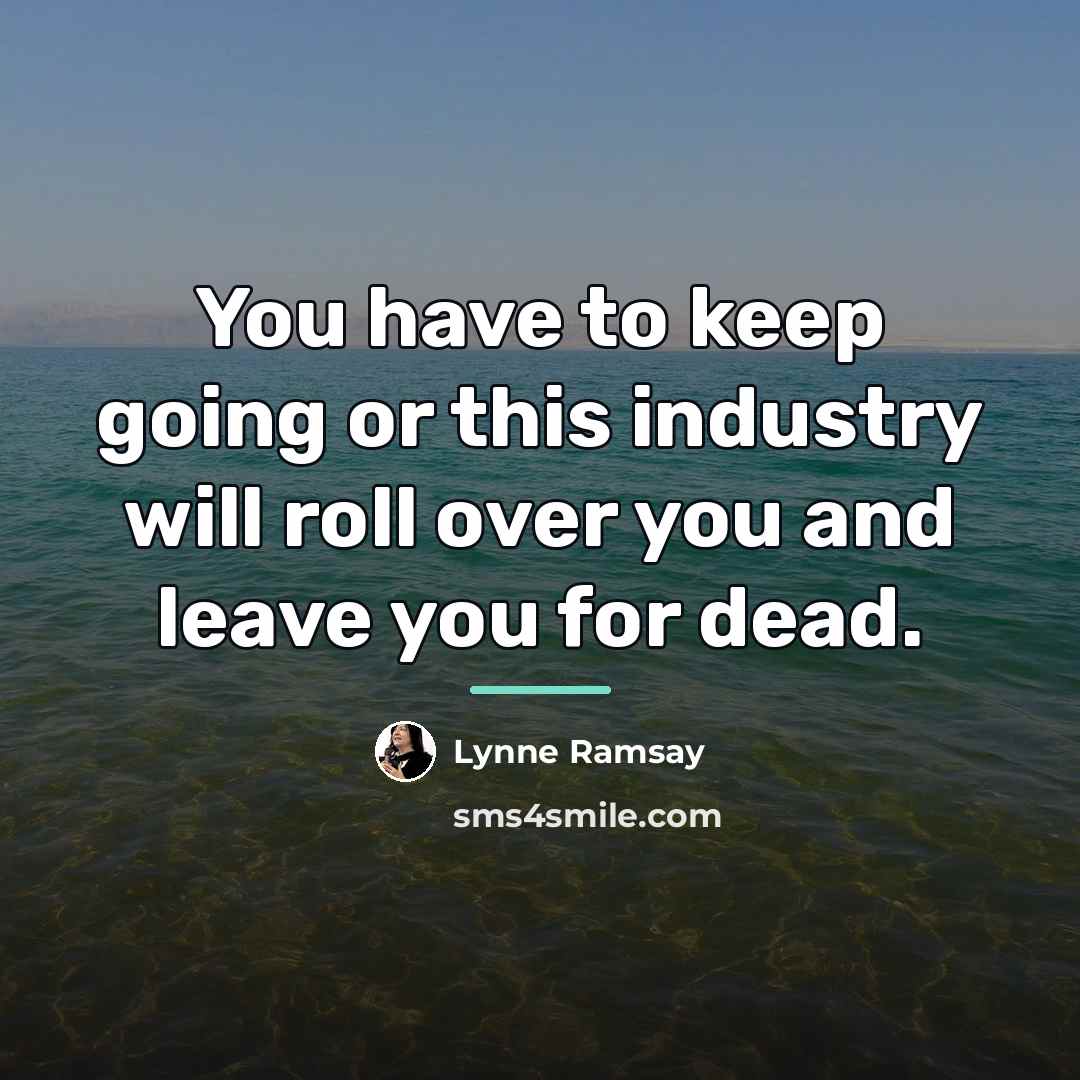 “You have to keep going or this industry will roll…” quote by Lynne Ramsay