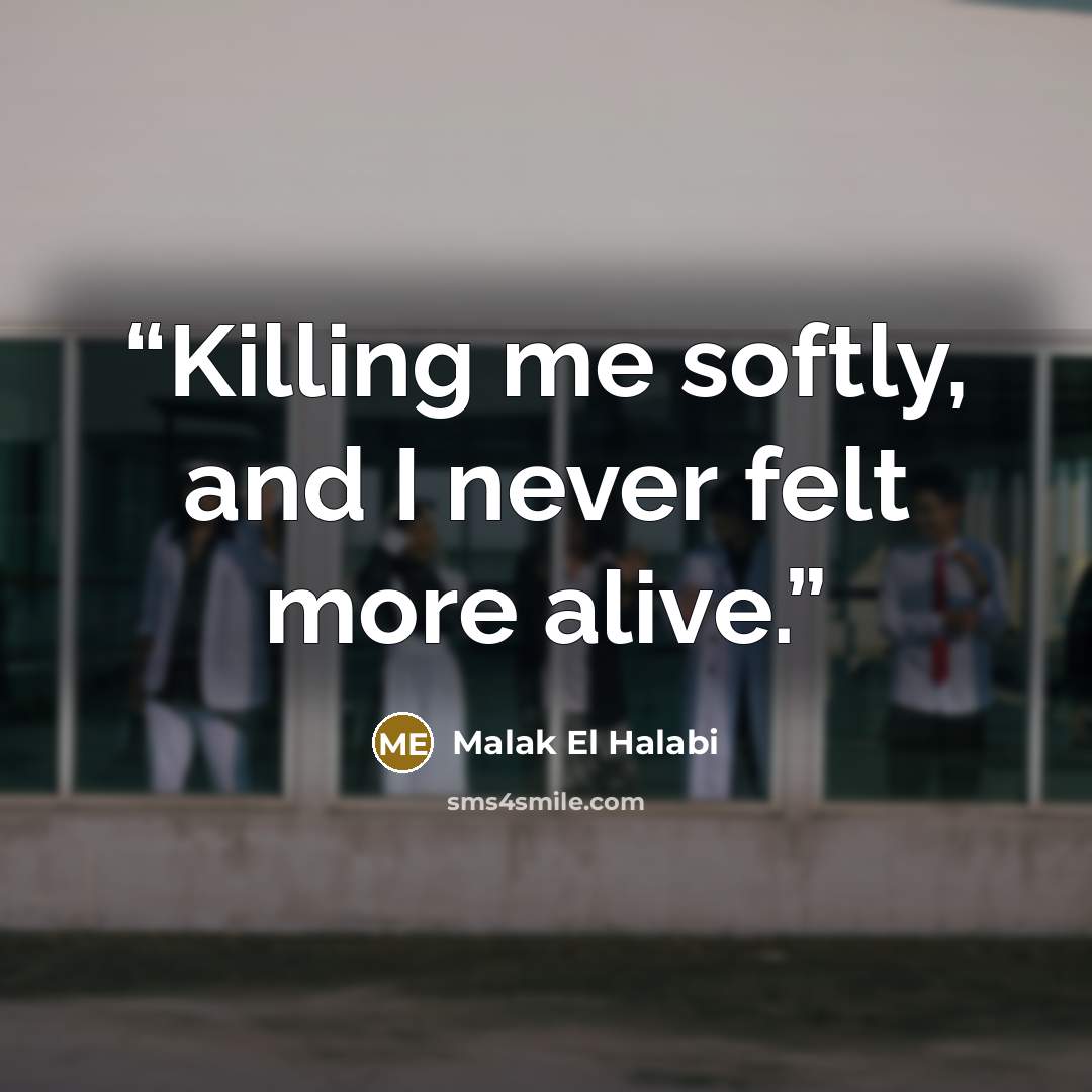 “Killing me softly, and I never felt more alive.” quote by Malak El Halabi