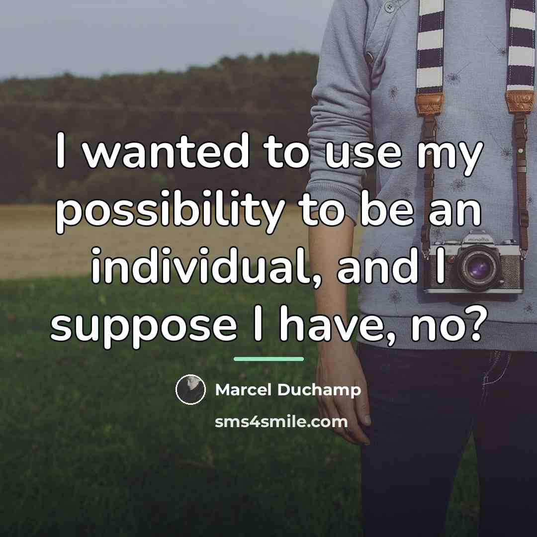 “I wanted to use my possibility to be an individual,…” quote by Marcel Duchamp