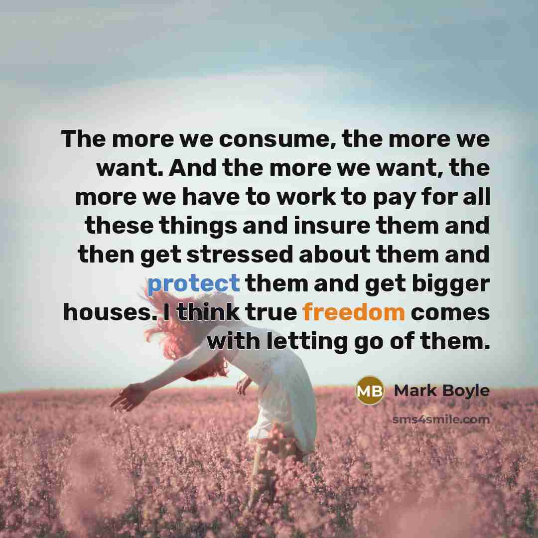 “The more we consume, the more we want. And the…” quote by Mark Boyle