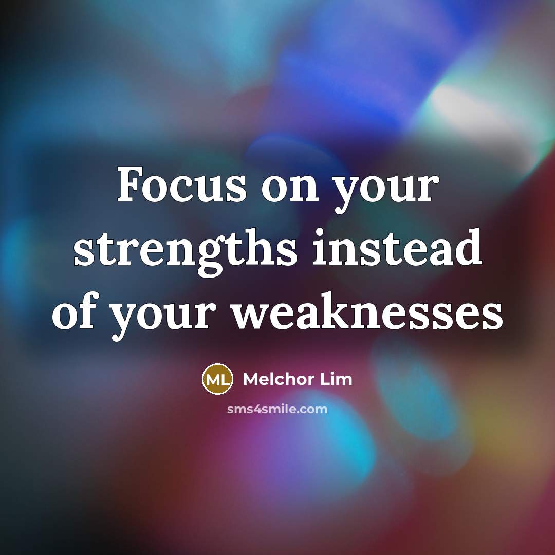 “Focus on your strengths instead of your weaknesses…” quote by Melchor Lim
