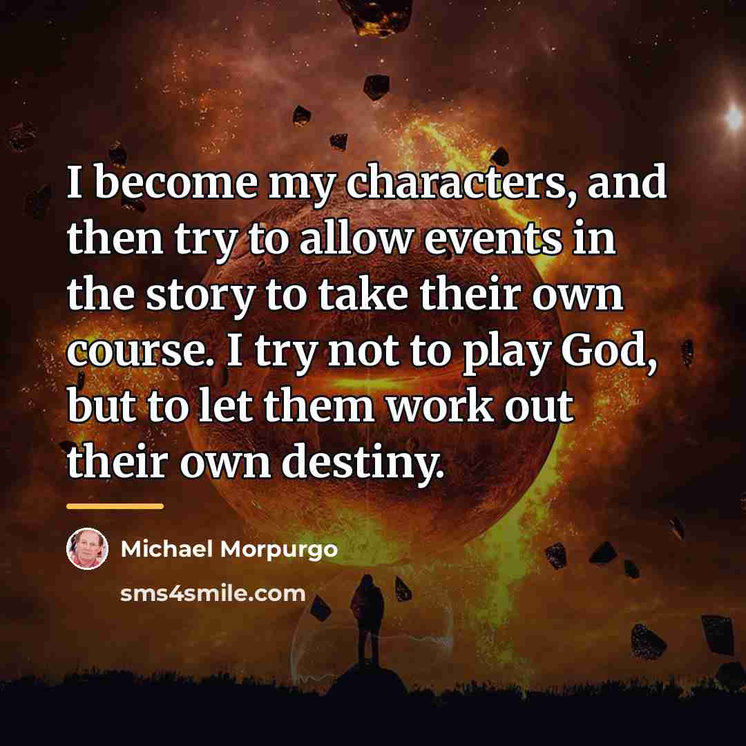 “I become my characters, and then try to allow events…” quote by Michael Morpurgo