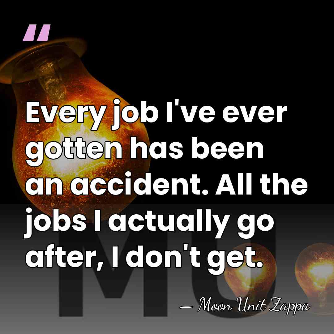 Every job I've ever gotten has been an accident. All the jobs&hellip; - Moon Unit Zappa