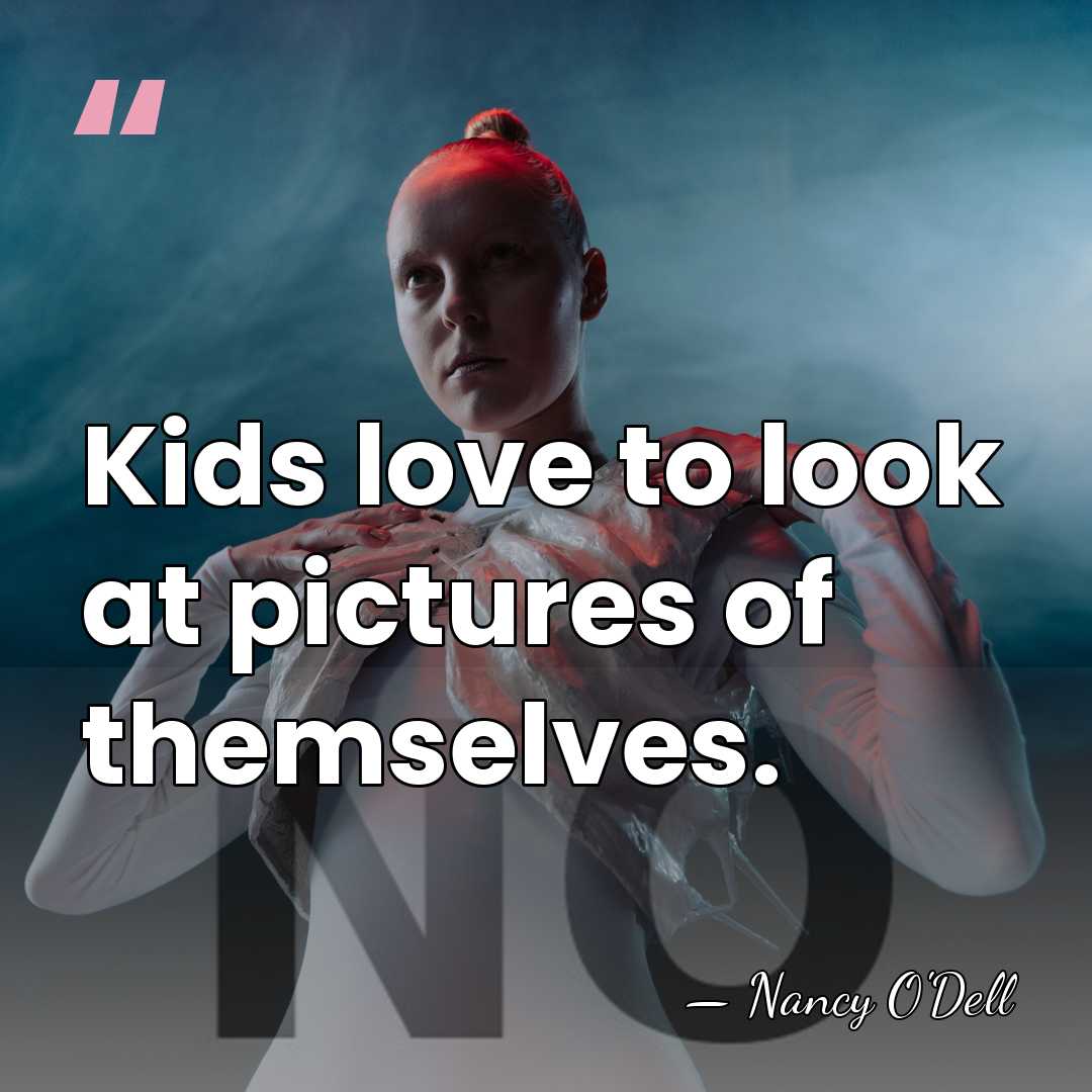 Kids love to look at pictures of themselves. - Nancy O'Dell