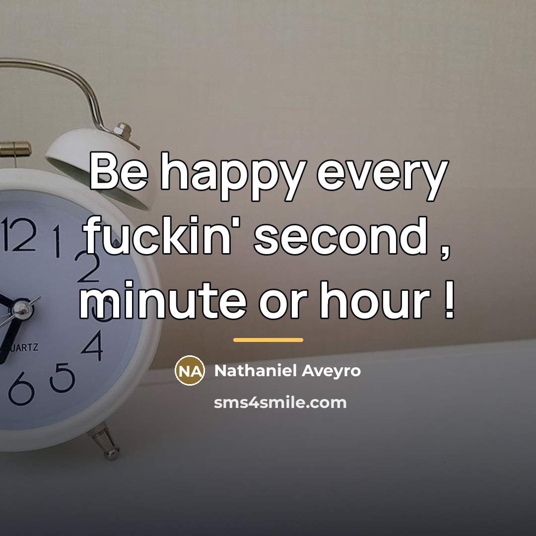 “Be happy every fuckin' second , minute or hour !…” quote by Nathaniel Aveyro