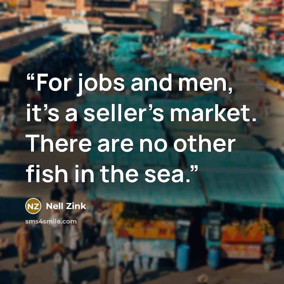 “For jobs and men, it’s a seller’s market. There are no other fish in the sea.” quote by Nell Zink