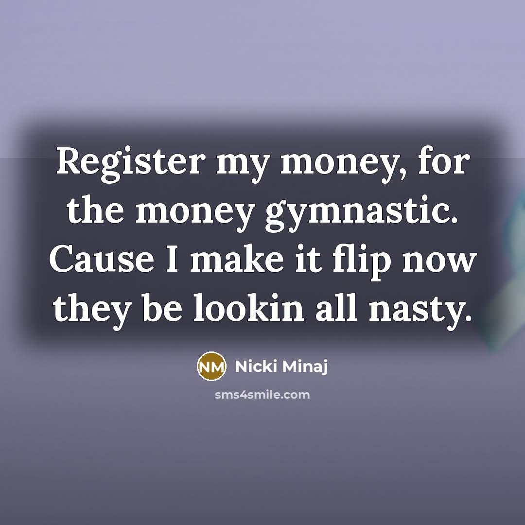“Register my money, for the money gymnastic. Cause I make…” quote by Nicki Minaj