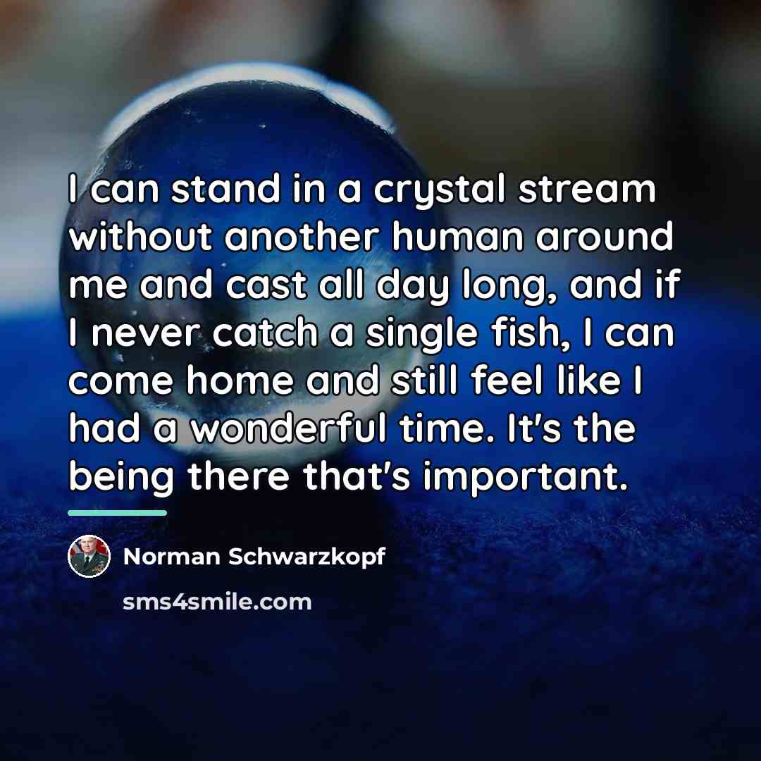 “I can stand in a crystal stream without another human…” quote by Norman Schwarzkopf