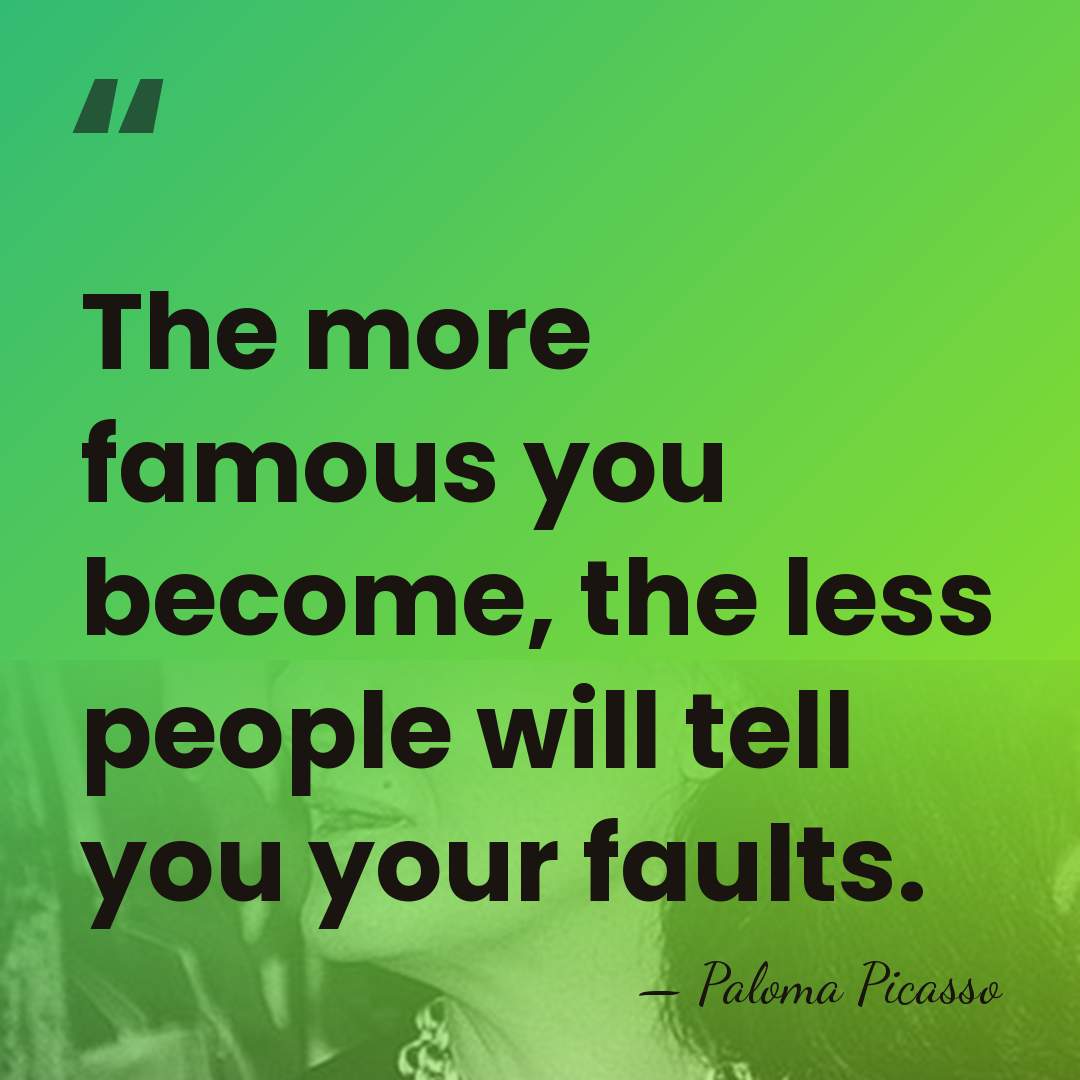 The more famous you become, the less people will tell you your&hellip; - Paloma Picasso